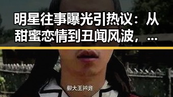 明星往事曝光引热议：从甜蜜恋情到丑闻风波，你怎么看？