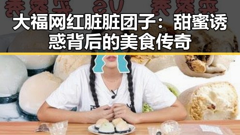 大福网红脏脏团子：甜蜜诱惑背后的美食传奇