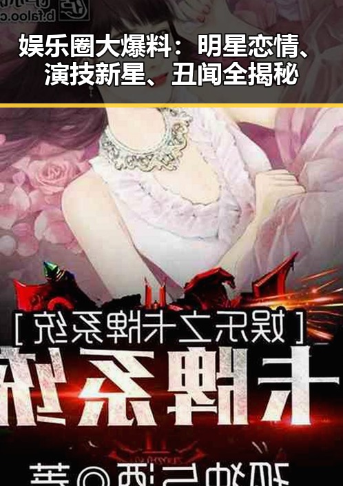 娱乐圈大爆料：明星恋情、演技新星、丑闻全揭秘