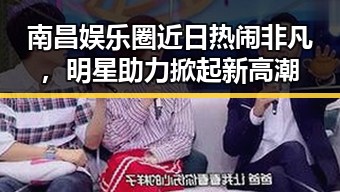 南昌娱乐圈近日热闹非凡，明星助力掀起新高潮