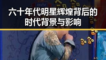 六十年代明星辉煌背后的时代背景与影响